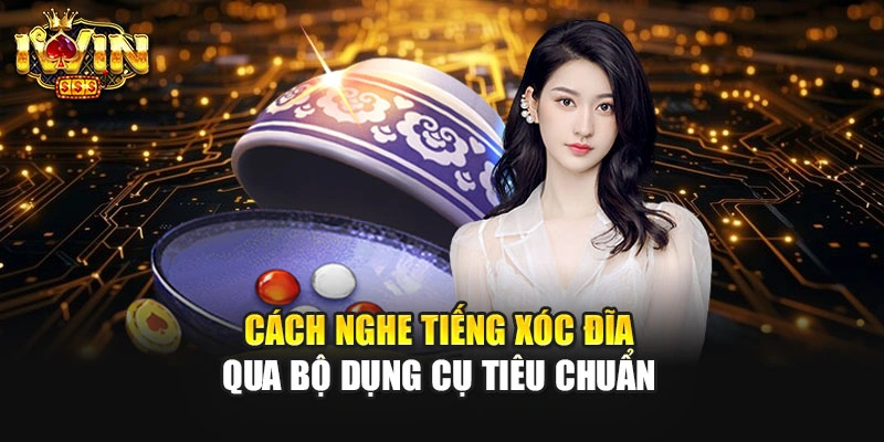 Cách nghe tiếng xóc đĩa qua bộ dụng cụ tiêu chuẩn