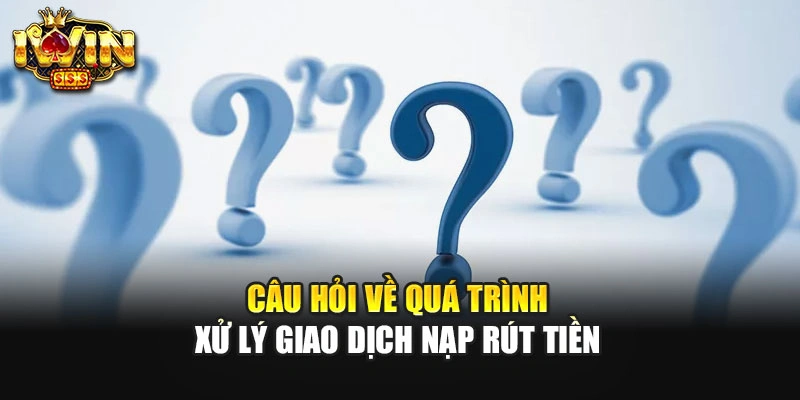 Câu hỏi về quá trình xử lý giao dịch nạp rút tiền