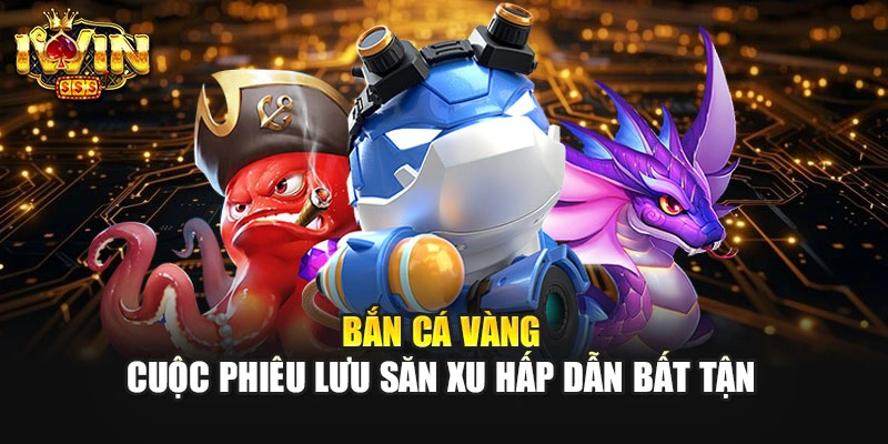 Bắn Cá Vàng – Cuộc Phiêu Lưu Săn Xu Hấp Dẫn Bất Tận 