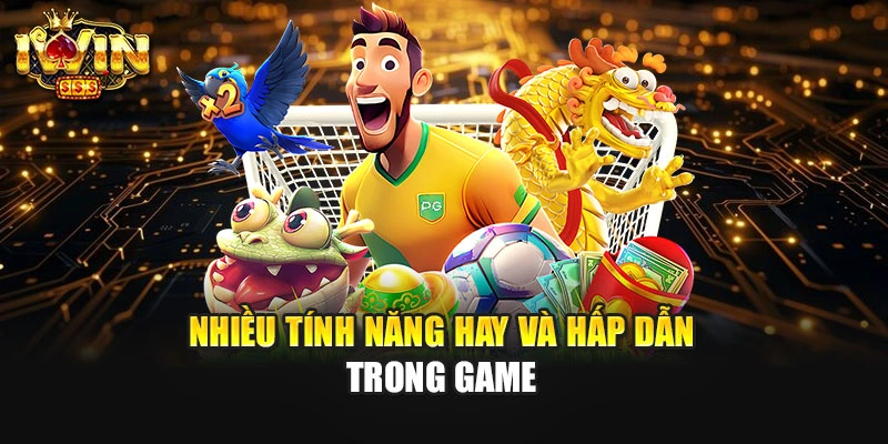 Nhiều tính năng hay và hấp dẫn trong game