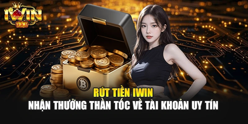 Rút Tiền IWIN - Nhận Thưởng Thần Tốc Về Tài Khoản Uy Tín