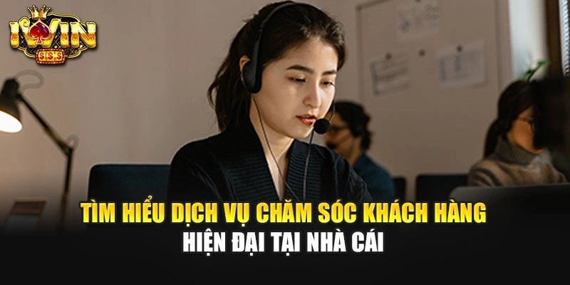 Tìm hiểu dịch vụ chăm sóc khách hàng hiện đại tại nhà cái